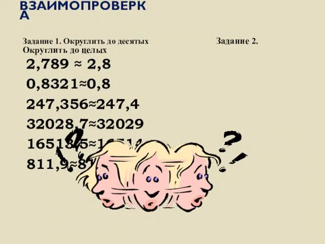 Взаимопроверка Задание 1. Округлить до десятых Задание 2. Округлить до целых 2,789