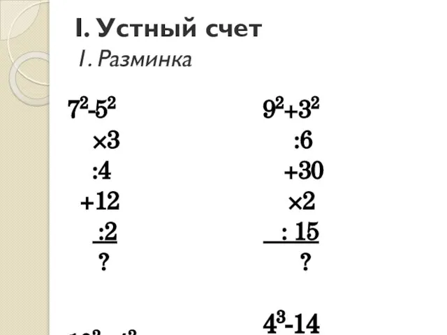 I. Устный счет 1. Разминка 72-52 ×3 :4 +12 :2 ? 102-