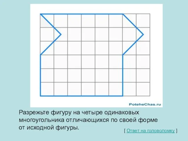 Разрежьте фигуру на четыре одинаковых многоугольника отличающихся по своей форме от исходной