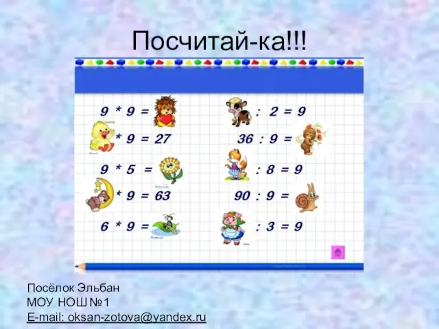 Посчитай-ка!!! Посёлок Эльбан МОУ НОШ №1 E-mail: oksan-zotova@yandex.ru