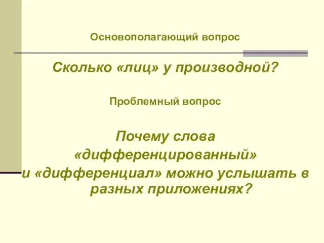 Основополагающий вопрос Сколько «лиц» у производной? Проблемный вопрос Почему слова «дифференцированный» и