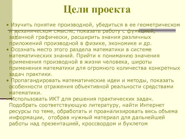 Цели проекта Изучить понятие производной, убедиться в ее геометрическом и механическом смысле,