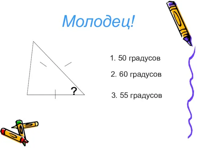 1. 50 градусов 2. 60 градусов 3. 55 градусов Молодец!