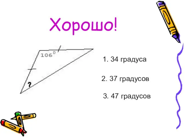 Хорошо! 1. 34 градуса 2. 37 градусов 3. 47 градусов