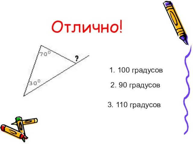 Отлично! 1. 100 градусов 2. 90 градусов 3. 110 градусов