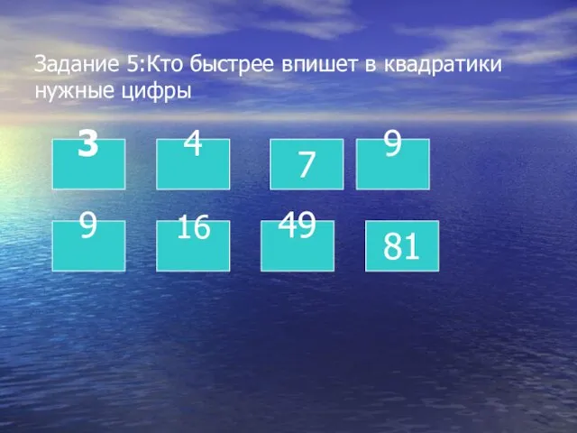 Задание 5:Кто быстрее впишет в квадратики нужные цифры 3 4 9 16 49 9 81 7