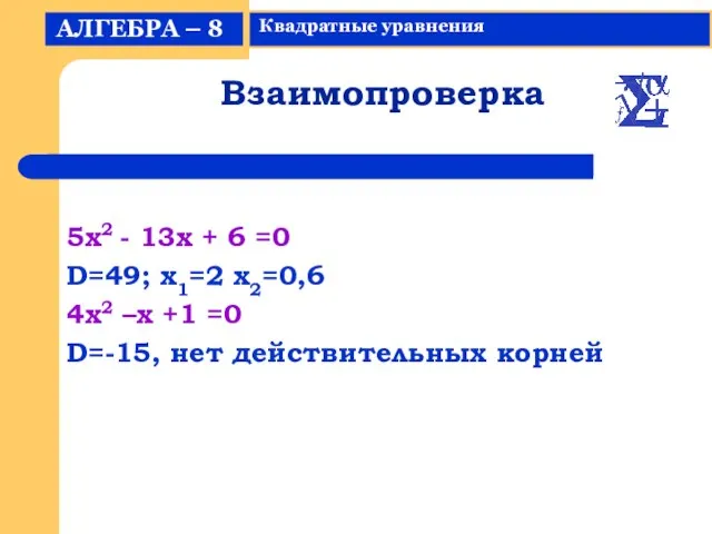 Взаимопроверка 5x2 - 13x + 6 =0 D=49; x1=2 x2=0,6 4x2 –x