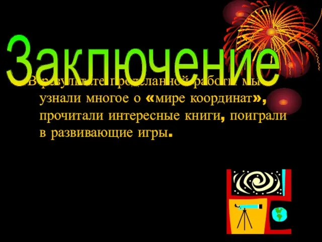 В результате проделанной работы мы узнали многое о «мире координат», прочитали интересные