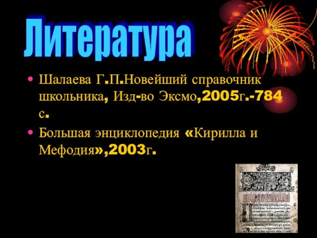 Шалаева Г.П.Новейший справочник школьника, Изд-во Эксмо,2005г.-784с. Большая энциклопедия «Кирилла и Мефодия»,2003г. Литература