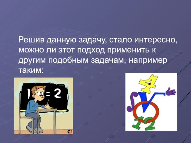 Решив данную задачу, стало интересно, можно ли этот подход применить к другим подобным задачам, например таким: