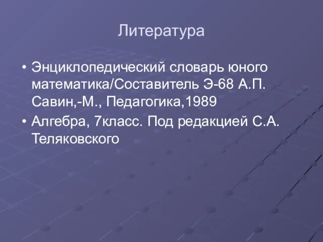 Литература Энциклопедический словарь юного математика/Составитель Э-68 А.П.Савин,-М., Педагогика,1989 Алгебра, 7класс. Под редакцией С.А. Теляковского