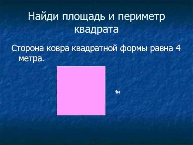 Найди площадь и периметр квадрата Сторона ковра квадратной формы равна 4 метра. 4м