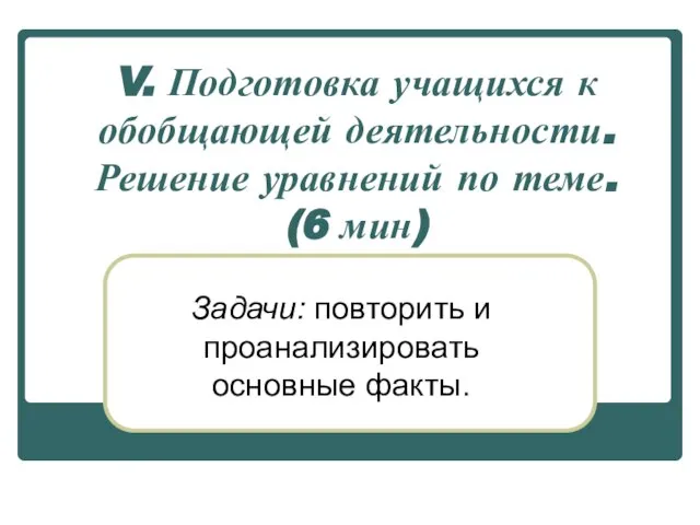 V. Подготовка учащихся к обобщающей деятельности. Решение уравнений по теме. (6 мин)