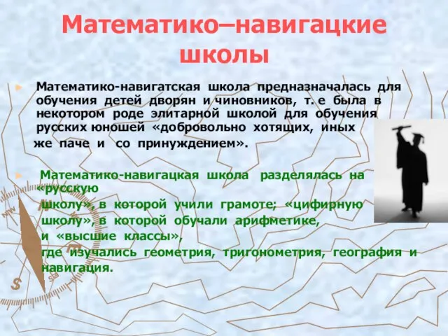 Математико–навигацкие школы Математико-навигатская школа предназначалась для обучения детей дворян и чиновников, т.