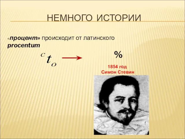 НЕМНОГО ИСТОРИИ «процент» происходит от латинского procentum % 1854 год Симон Стевин