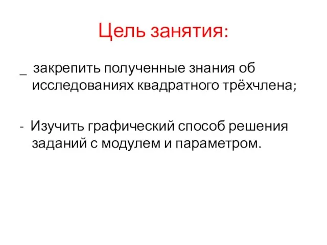 Цель занятия: _ закрепить полученные знания об исследованиях квадратного трёхчлена; - Изучить