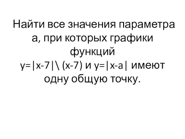 Найти все значения параметра а, при которых графики функций y=|x-7|\ (x-7) и