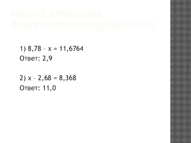 Решите уравнения, ответ округлите до десятых 1) 8,78 – х = 11,6764