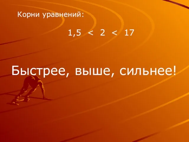 Корни уравнений: 1,5 Быстрее, выше, сильнее!