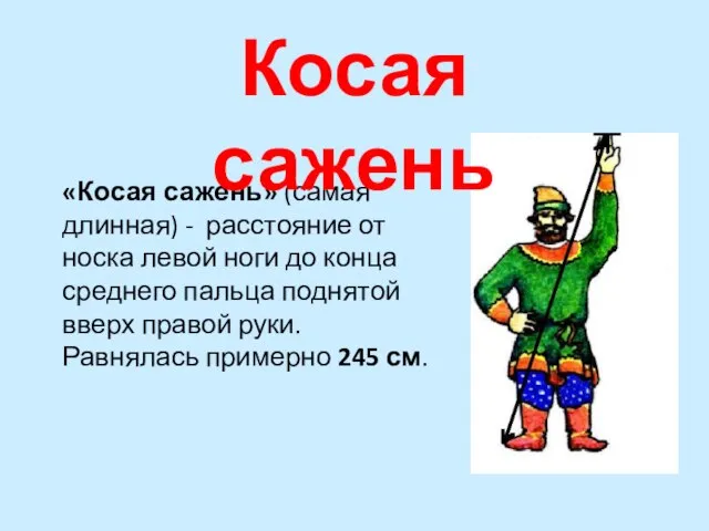 «Косая сажень» (самая длинная) - расстояние от носка левой ноги до конца