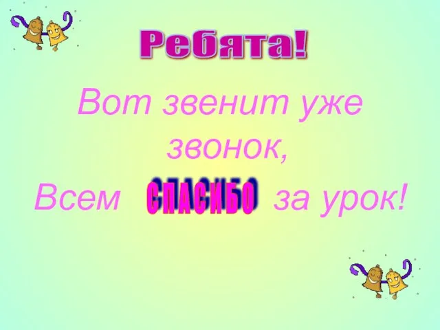 Вот звенит уже звонок, Всем за урок! С П А С И Б О Ребята!