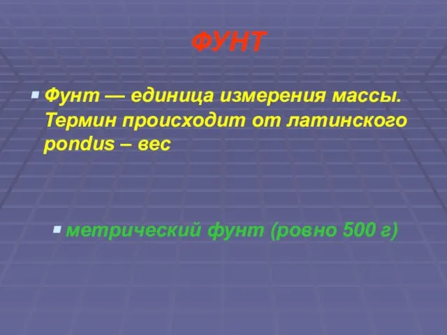 ФУНТ Фунт — единица измерения массы. Термин происходит от латинского pondus –