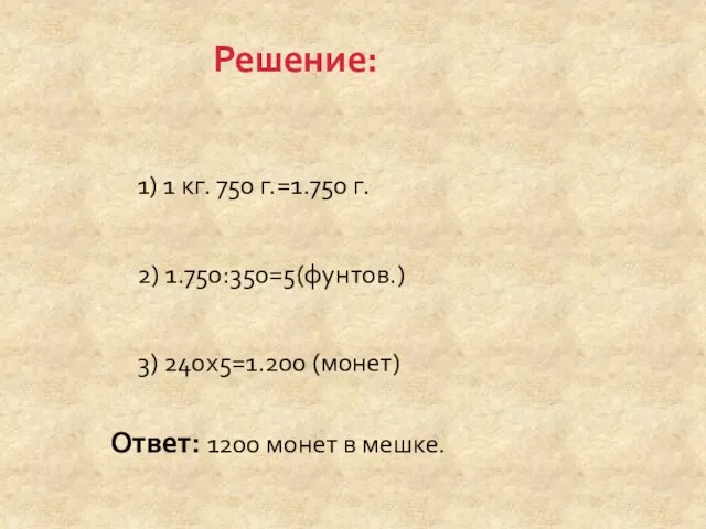1) 1 кг. 750 г.=1.750 г. 2) 1.750:350=5(фунтов.) 3) 240х5=1.200 (монет) Ответ:
