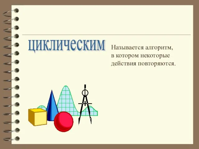 циклическим Называется алгоритм, в котором некоторые действия повторяются.