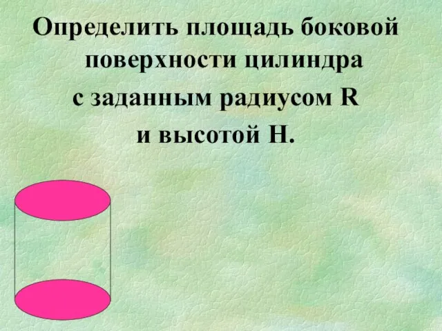 Определить площадь боковой поверхности цилиндра с заданным радиусом R и высотой H.