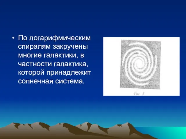 По логарифмическим спиралям закручены многие галактики, в частности галактика, которой принадлежит солнечная система.