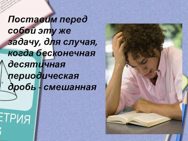 Поставим перед собой эту же задачу, для случая, когда бесконечная десятичная периодическая дробь - смешанная