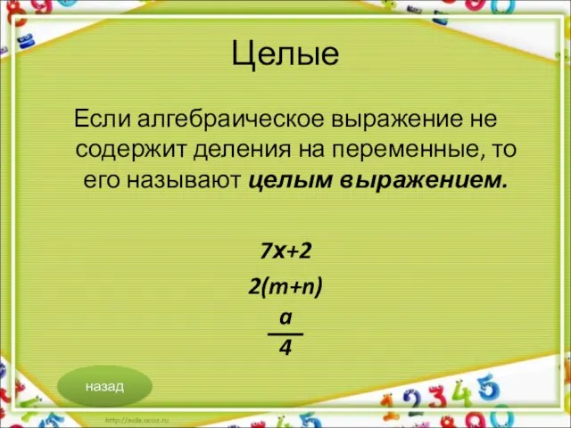 Целые Если алгебраическое выражение не содержит деления на переменные, то его называют