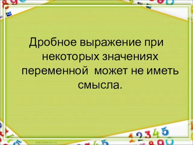 Дробное выражение при некоторых значениях переменной может не иметь смысла.