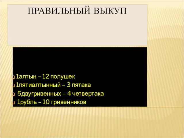 ПРАВИЛЬНЫЙ ВЫКУП 1алтын – 12 полушек 1пятиалтынный – 3 пятака 5двугривенных –