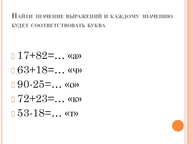 Найти значение выражений и каждому значению будет соответствовать буква 17+82=… «а» 63+18=…