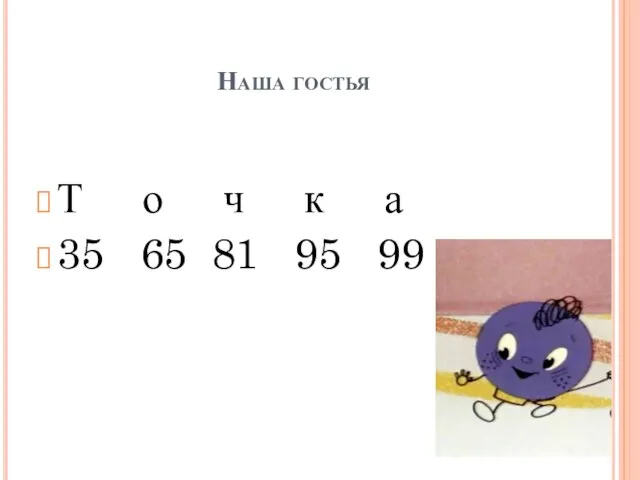 Наша гостья Т о ч к а 35 65 81 95 99