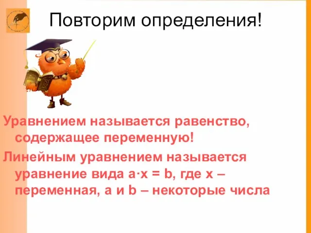 Повторим определения! Уравнением называется равенство, содержащее переменную! Линейным уравнением называется уравнение вида