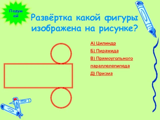 Развёртка какой фигуры изображена на рисунке? Подумай А) Цилиндр Б) Пирамида В) Прямоугольного параллелепипеда Д) Призма