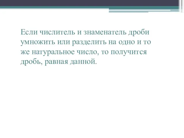 Если числитель и знаменатель дроби умножить или разделить на одно и то