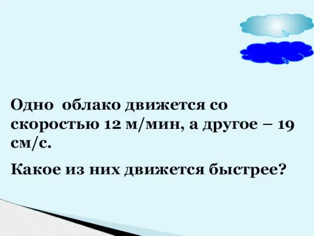 Одно облако движется со скоростью 12 м/мин, а другое – 19 см/с.