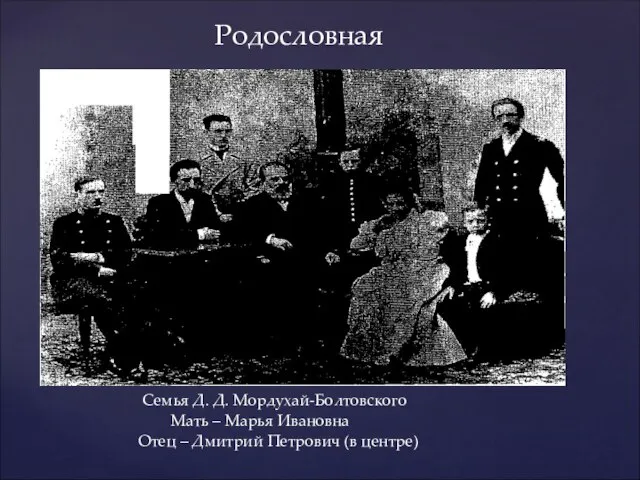 Семья Д. Д. Мордухай-Болтовского Мать – Марья Ивановна Отец – Дмитрий Петрович (в центре) Родословная