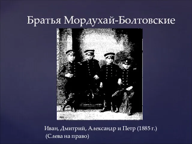 Иван, Дмитрий, Александр и Петр (1885 г.) (Слева на право) Братья Мордухай-Болтовские