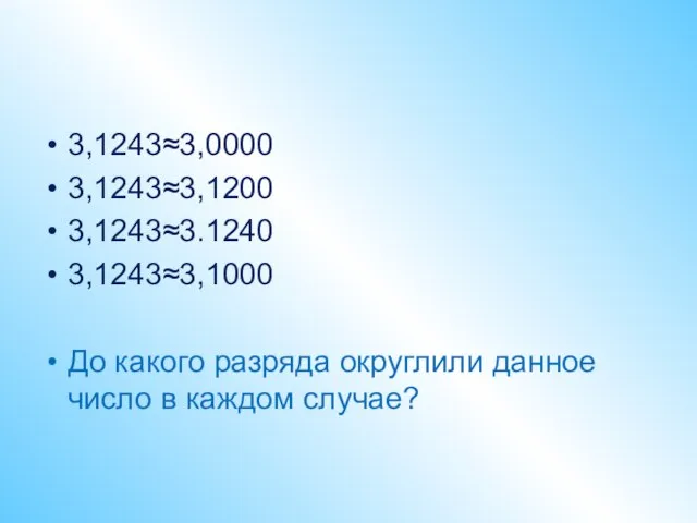3,1243≈3,0000 3,1243≈3,1200 3,1243≈3.1240 3,1243≈3,1000 До какого разряда округлили данное число в каждом случае?