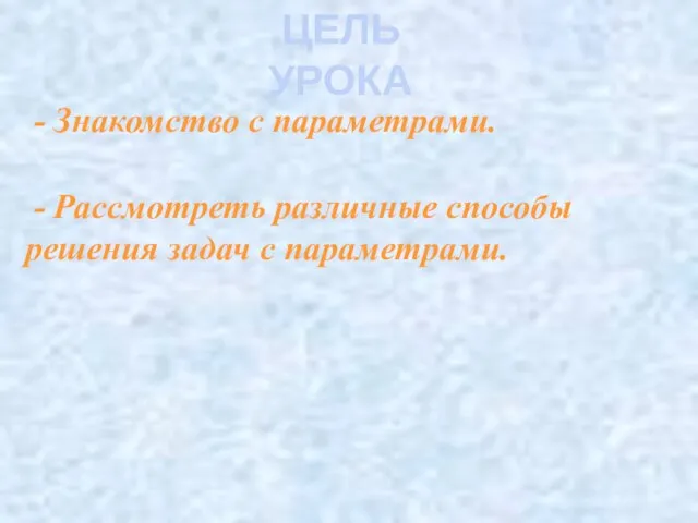 - Знакомство с параметрами. ЦЕЛЬ УРОКА - Рассмотреть различные способы решения задач с параметрами.