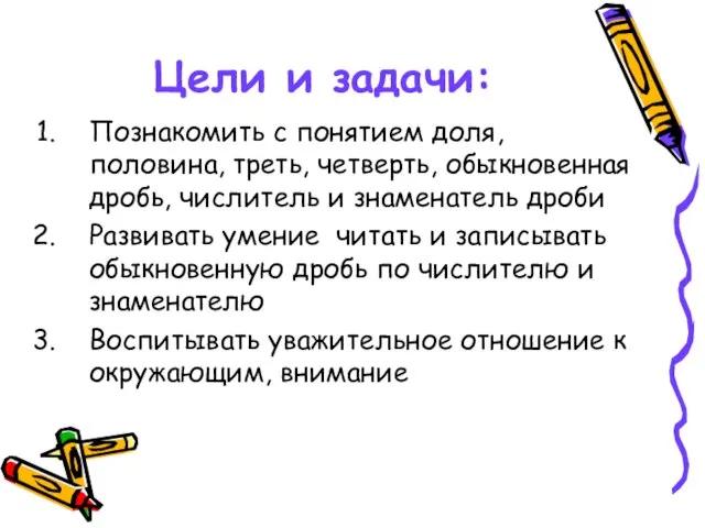 Цели и задачи: Познакомить с понятием доля, половина, треть, четверть, обыкновенная дробь,