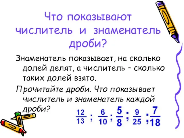 Что показывают числитель и знаменатель дроби? Знаменатель показывает, на сколько долей делят,