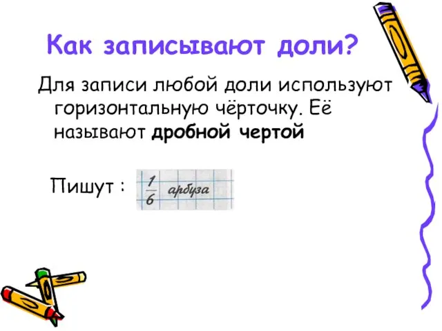 Как записывают доли? Для записи любой доли используют горизонтальную чёрточку. Её называют дробной чертой Пишут :