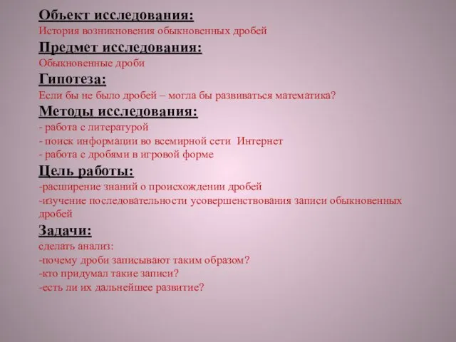 Объект исследования: История возникновения обыкновенных дробей Предмет исследования: Обыкновенные дроби Гипотеза: Если