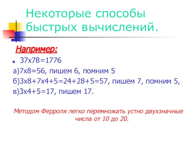 Некоторые способы быстрых вычислений. Например: 37х78=1776 а)7х8=56, пишем 6, помним 5 б)3х8+7х4+5=24+28+5=57,