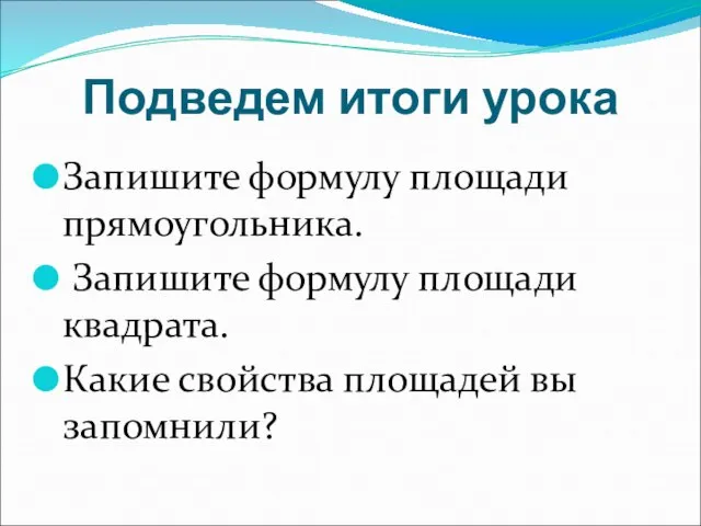 Подведем итоги урока Запишите формулу площади прямоугольника. Запишите формулу площади квадрата. Какие свойства площадей вы запомнили?